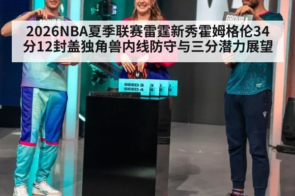 2026NBA夏季联赛雷霆新秀霍姆格伦34分12封盖独角兽内线防守与三分潜力展望