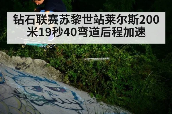 钻石联赛苏黎世站莱尔斯200米19秒40弯道后程加速
