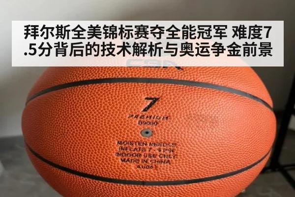 拜尔斯全美锦标赛夺全能冠军 难度7.5分背后的技术解析与奥运争金前景
