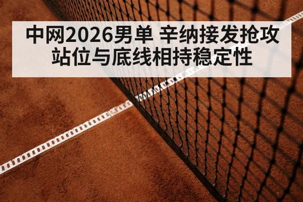 中网2026男单 辛纳接发抢攻站位与底线相持稳定性