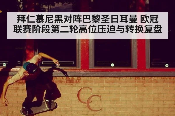 拜仁慕尼黑对阵巴黎圣日耳曼 欧冠联赛阶段第二轮高位压迫与转换复盘
