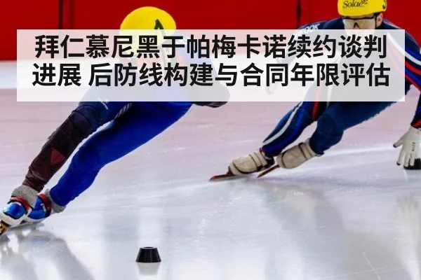 拜仁慕尼黑于帕梅卡诺续约谈判进展 后防线构建与合同年限评估