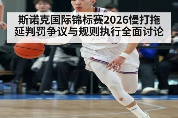 斯诺克国际锦标赛2026慢打拖延判罚争议与规则执行全面讨论