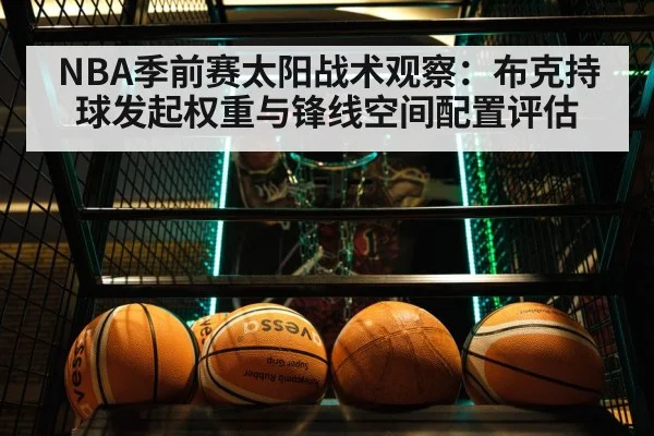 NBA季前赛太阳战术观察：布克持球发起权重与锋线空间配置评估